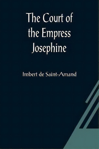 The Court Of The Empress Josephine, De Imbert De Saint-amand. Editorial Alpha Edition, Tapa Blanda En Inglés