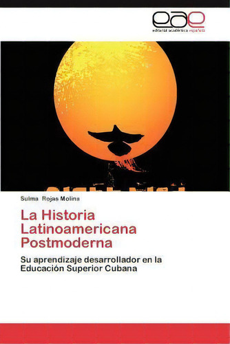 La Historia Latinoamericana Postmoderna, De Sulma Rojas Molina. Editorial Eae Editorial Academia Espanola, Tapa Blanda En Español
