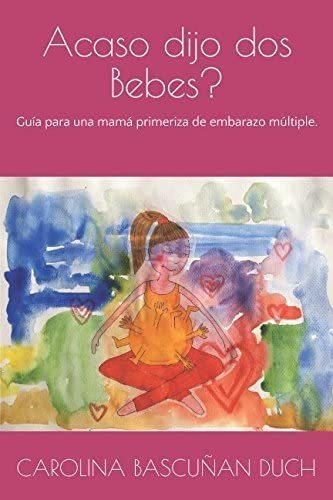 Libro: Acaso Dijo Dos Bebes ?: Guía Para Una Mamá Primeriza