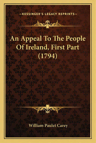 An Appeal To The People Of Ireland, First Part (1794), De Carey, William Paulet. Editorial Kessinger Pub Llc, Tapa Blanda En Inglés
