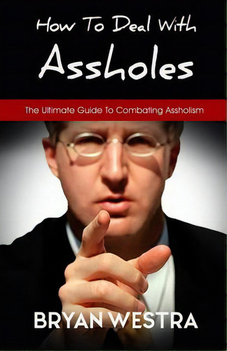 How To Deal With Assholes: The Ultimate Guide To Combating Assholism, De Westra, Bryan. Editorial Createspace, Tapa Blanda En Inglés