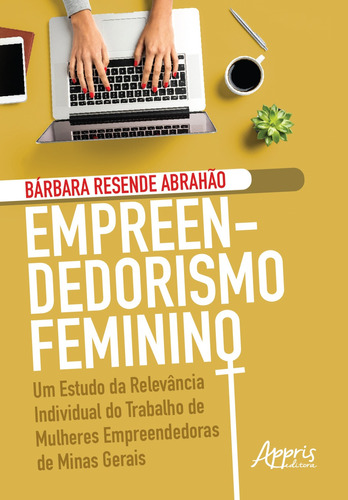 Empreendedorismo feminino: um estudo da relevância individual do trabalho de mulheres empreendedoras de minas gerais, de Abrahão, Bárbara Resende. Appris Editora e Livraria Eireli - ME, capa mole em português, 2019