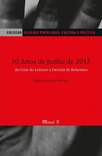 10 Anos De Junho De 2013: Da Crise Do Lulismo A Derrota De Bolsonaro - 1ªed.(2023), De Marco Antonio Perruso. Editora Mauad, Capa Mole, Edição 1 Em Português, 2023