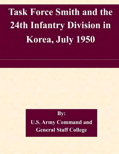 Task Force Smith And The 24th Infantry Division In Korea, July 1950, De U. S. Army Command And General Staff Col., Vol. 1. Editorial Createspace, Tapa Blanda En Inglés