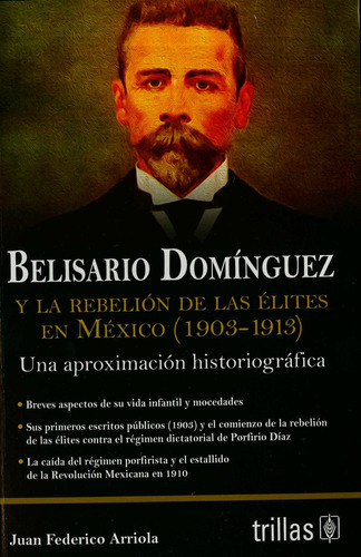 Belisario Dominguez Y La Rebelion De Las Elites En Mexico (1903-1913), De Juan Federico Arriola. Editorial Editorial Trillas Sa De Cv, Edición 1 En Español, 2015