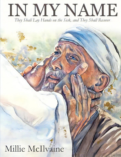 In My Name: They Shall Lay Hands On The Sick, And They Shall Recover, De Mcilvaine, Millie. Editorial Lightning Source Inc, Tapa Blanda En Inglés