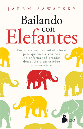 Bailando con elefantes: Entrenamiento en Mindfulness para quienes viven una enfermedad crónica, demencia o un cerebro que envejece, de Sawatsky, Jarem. Editorial Sirio, tapa blanda en español, 2019