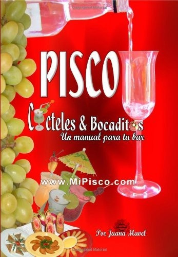 Pisco Cocteles And Bocaditos Un Manual Por Tu Bar: Cocteles & Bocaditos: Un Manual Para Tu Bar, De Mavel, Juana., Vol. 1. Editorial Wolfgang Riesterer, Tapa Blanda En Español, 2008