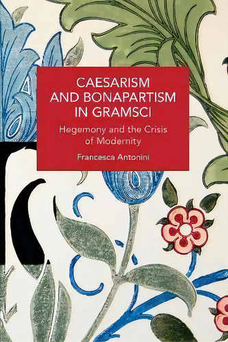 Caesarism And Bonapartism In Gramsci : Hegemony And The Crisis Of Modernity, De Francesca Antonini. Editorial Haymarket Books, Tapa Blanda En Inglés