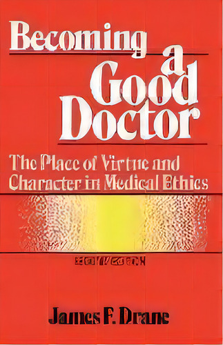 Becoming A Good Doctor : The Place Of Virtue And Character In Medical Ethics, De James F. Drane. Editorial Rowman & Littlefield, Tapa Blanda En Inglés