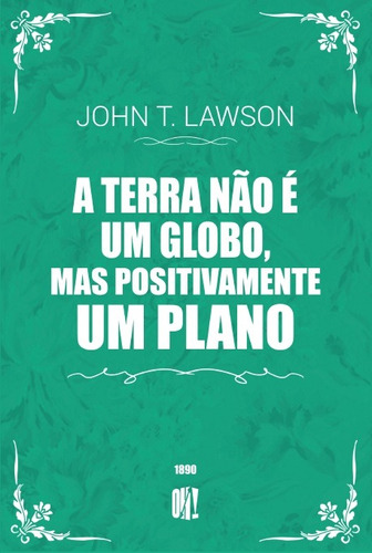 Livro A Terra Não É Um Globo, Mas Positivamente Um Plano - John T. Lawson - 1890