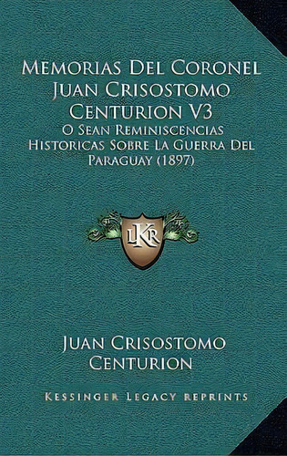 Memorias Del Coronel Juan Crisostomo Centurion V3, De Juan Crisostomo Centurion. Editorial Kessinger Publishing, Tapa Blanda En Español