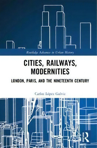 Cities, Railways, Modernities, De Carlos Lopez Galviz. Editorial Taylor Francis Ltd, Tapa Dura En Inglés