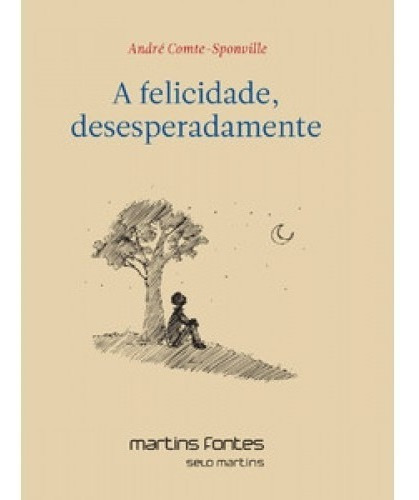 A Felicidade, Desesperadamente, De Comte-sponville, André. Editora Martins Fontes - Selo Martins, Capa Mole, Edição 2 Em Português, 2015