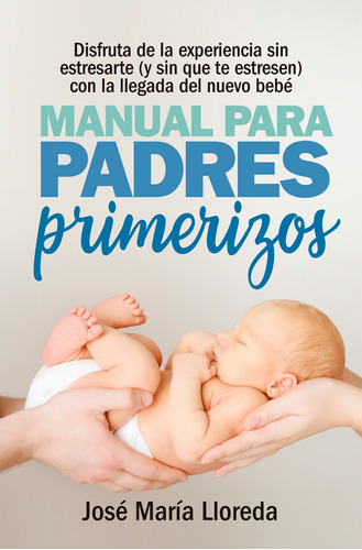 Manual para padres primerizos: Todas las claves para vivir esta maravilllosa experiencia sin estresarte (y sin que te estresen) con la llegada del nuevo bebé, de Lloreda García, José María. Serie Salud y Bienestar Editorial ARCOPRESS, tapa blanda en español, 2022