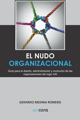 El Nudo Organizacional: Guia Para El Diseno, Administracion