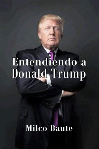 Libro: Entendiendo A Donald Trump (spanish Edition)