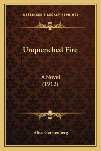 Unquenched Fire: A Novel (1912), De Gerstenberg, Alice. Kessinger's Legacy Reprints, Vol. 1. Editorial Kessinger Pub Llc, Tapa Blanda En Inglés