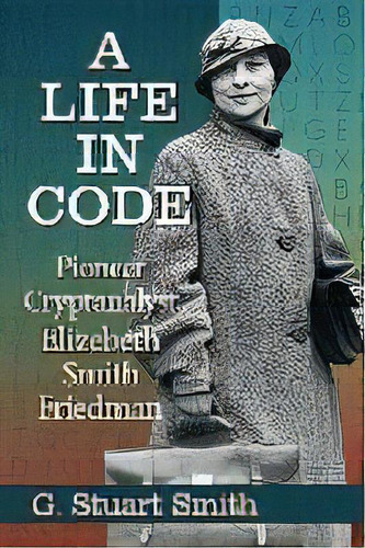 A Life In Code : Pioneer Cryptanalyst Elizebeth Smith Friedman, De G. Stuart Smith. Editorial Mcfarland & Co  Inc, Tapa Blanda En Inglés