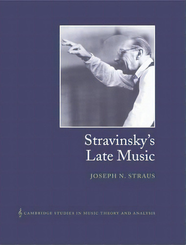 Cambridge Studies In Music Theory And Analysis: Stravinsky's Late Music Series Number 16, De Joseph N. Straus. Editorial Cambridge University Press, Tapa Blanda En Inglés