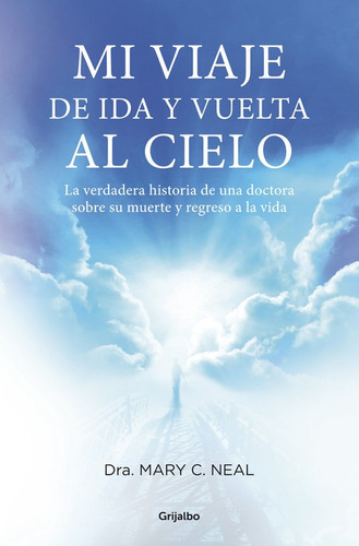Mi Viaje De Ida Y Vuelta Al Cielo, De Neal, Mary C.. Editorial Grijalbo, Tapa Blanda En Español