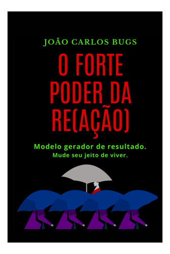 O Forte Poder Da Re(ação): Modelo Gerador De Resultado. Mude Seu Jeito De Viver., De João Carlos Bugs. Série Não Aplicável, Vol. 1. Editora Clube De Autores, Capa Mole, Edição 1 Em Português, 2022