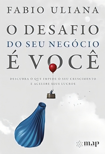 O Desafio Do Seu Negócio É Você: Descubra O Que Impede O Seu Crescimento E Acelere Seus Lucros, De Uliana, Fabio., Vol. 1. Editorial Map - Mentes De Alta Performance, Capa Mole Em Português