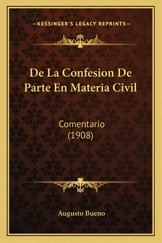 De La Confesion De Parte En Materia Civil: Comentario (1908), De Bueno, Augusto. Editorial Kessinger Pub Llc, Tapa Blanda En Español