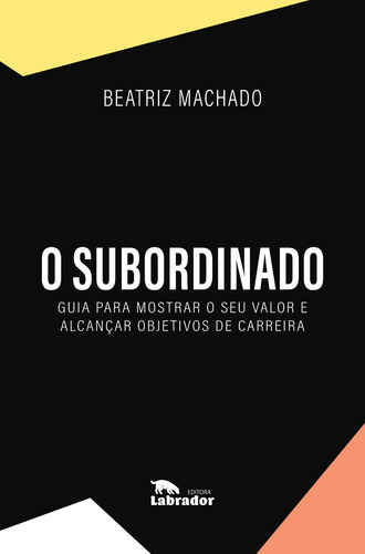 O subordinado: Guia para mostrar o seu valor e alcançar objetivos de carreira, de Machado, Beatriz. Editorial Editora Labrador Ltda, capa mole em português, 2021