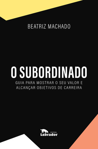 O subordinado: Guia para mostrar o seu valor e alcançar objetivos de carreira, de Machado, Beatriz. Editora Labrador Ltda, capa mole em português, 2021