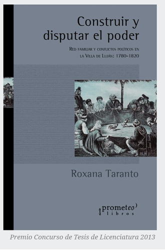 Construir Y Disputar El Poder: Red Familiar Y Conflictos Políticos En La Villa De Luján: 17, De Roxana Taranto. Editorial Prometeo, Edición 1 En Español