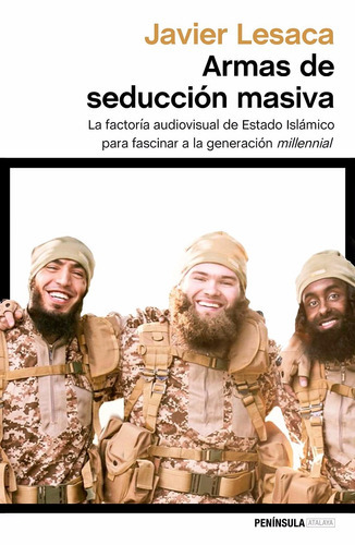 Javier Lesaca Armas de seducción masiva La factoría audiovisual con la que Estado Islámico ha fascinadora la generación millennial Editorial Península
