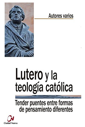 Lutero Y La Teología Católica: Tender Puentes Entre Formas D