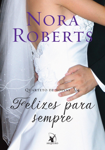 Felizes para sempre (Quarteto de noivas – Livro 4), de Roberts, Nora. Editora Arqueiro Ltda., capa mole em português, 2014
