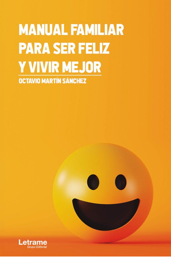 Manual familiar para ser feliz y vivir mejor, de Octavio Martín Sánchez. Editorial Letrame, tapa blanda en español, 2021