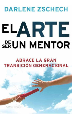 El Arte De Ser Un Mentor : Como Abrazar La Gran Transicion Generacional, De Darlene Zschech. Editorial Casa Creación En Español