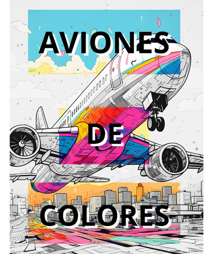 Aviones De Colores: Un Libro Para Colorear De Aviación