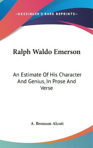 Ralph Waldo Emerson: An Estimate Of His Character And Genius, In Prose And Verse, De Alcott, A. Bronson. Kessinger's Rare Reprints, Vol. 1. Editorial Kessinger Pub Llc, Tapa Dura En Inglés