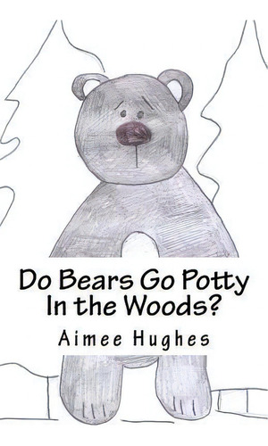 Do Bears Go Potty In The Woods?, De Aimee Hughes. Editorial Createspace Independent Publishing Platform, Tapa Blanda En Inglés