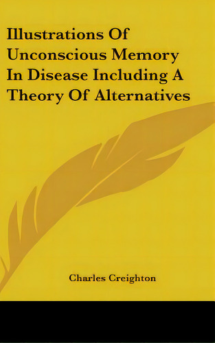 Illustrations Of Unconscious Memory In Disease Including A Theory Of Alternatives, De Creighton, Charles. Editorial Kessinger Pub Llc, Tapa Dura En Inglés