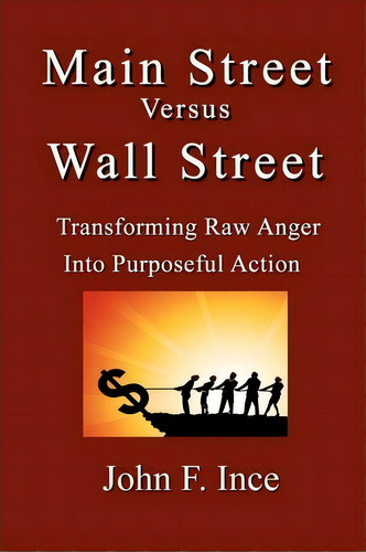 Main Street Versus Wall Street : Transforming Raw Anger Into Purposeful Action, De John F Ince. Editorial Createspace Independent Publishing Platform, Tapa Blanda En Inglés