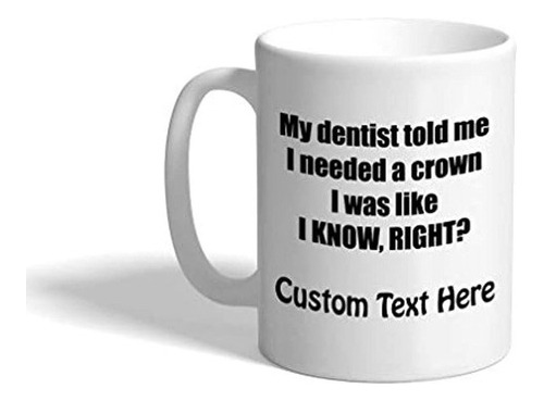 Custom Coffee Mug 11 Ounces My Dentist Told Me I Needed A Cr