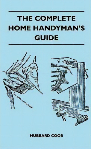The Complete Home Handyman's Guide - Hundreds Of Money-saving, Helpful Suggestions For Making Rep..., De Hubbard Coob. Editorial Read Books, Tapa Dura En Inglés