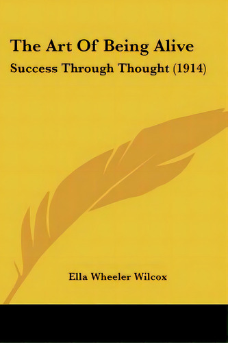 The Art Of Being Alive: Success Through Thought (1914), De Wilcox, Ella Wheeler. Editorial Kessinger Pub Llc, Tapa Blanda En Inglés