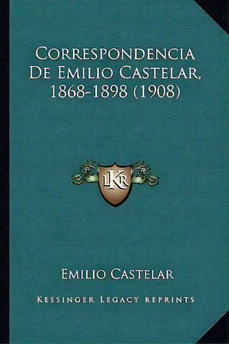Correspondencia De Emilio Castelar, 1868-1898 (1908), De Emilio Castelar. Editorial Kessinger Publishing, Tapa Blanda En Español