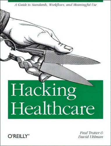 Hacking Healthcare : A Guide To Standards, Workflows, And Meaningful Use, De Fred Trotter. Editorial O'reilly Media, Inc, Usa, Tapa Blanda En Inglés
