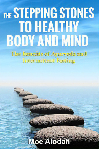 The Stepping Stones To Healthy Body And Mind: The Benefits Of Ayurveda And Intermittent Fasting, De Alodah, Moe., Vol. 1. Editorial Createspace, Tapa Blanda En Inglés