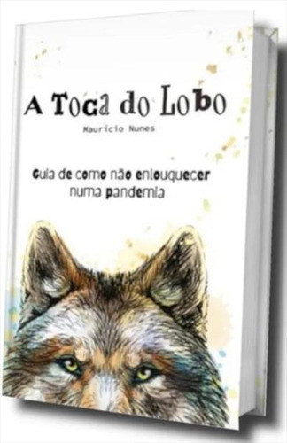 A Toca Do Lobo: Guia De Como Nao Enlouquecer Numa Pandemia - 1ªed.(2020), De Mauricio Nunes. Editora Zelig, Capa Mole, Edição 1 Em Português, 2020