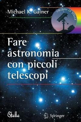 Fare Astronomia Con Piccoli Telescopi - Michael Gainer