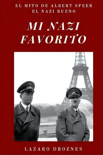 Mi Nazi Favorito : El Mito De Albert Speer, El Nazi Bueno .la Historia Del Jerarca Nazi Que Se Sa..., De Lazaro Droznes. Editorial Createspace Independent Publishing Platform, Tapa Blanda En Español